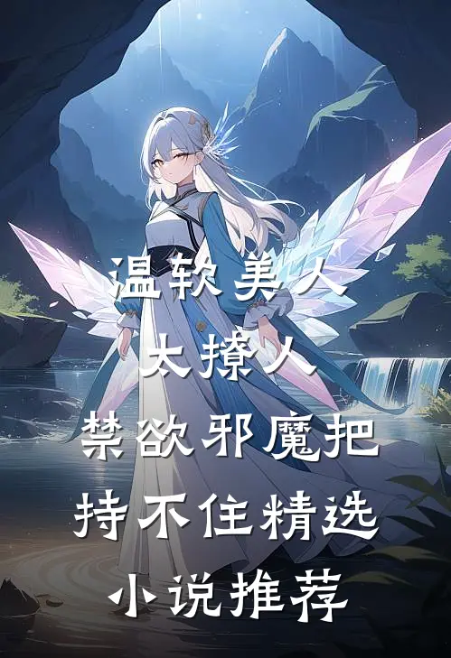 温软美人太撩人，禁欲邪魔把持不住精选小说推荐