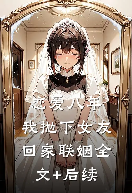 恋爱八年，我抛下女友回家联姻全文+后续