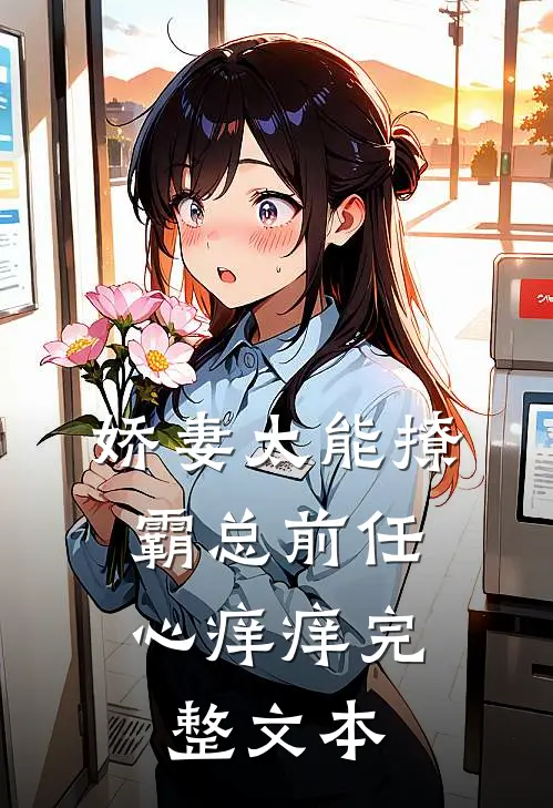 娇妻太能撩，霸总前任心痒痒完整文本