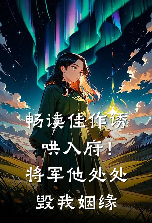 畅读佳作诱哄入府！将军他处处毁我姻缘