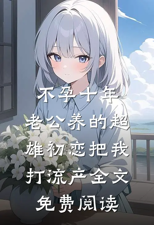 不孕十年，老公养的超雄初恋把我打流产全文免费阅读
