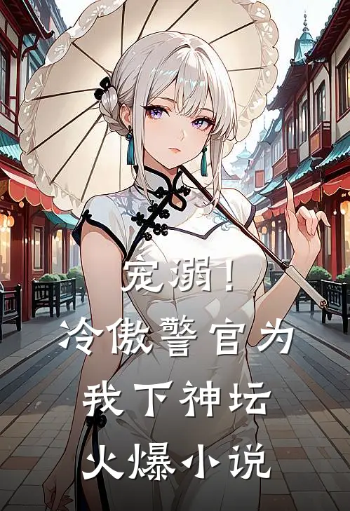 宠溺！冷傲警官为我下神坛火爆小说