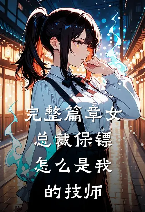 完整篇章女总裁保镖，怎么是我的技师