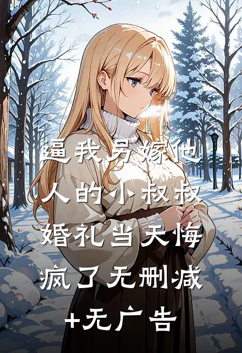 逼我另嫁他人的小叔叔，婚礼当天悔疯了无删减+无广告
