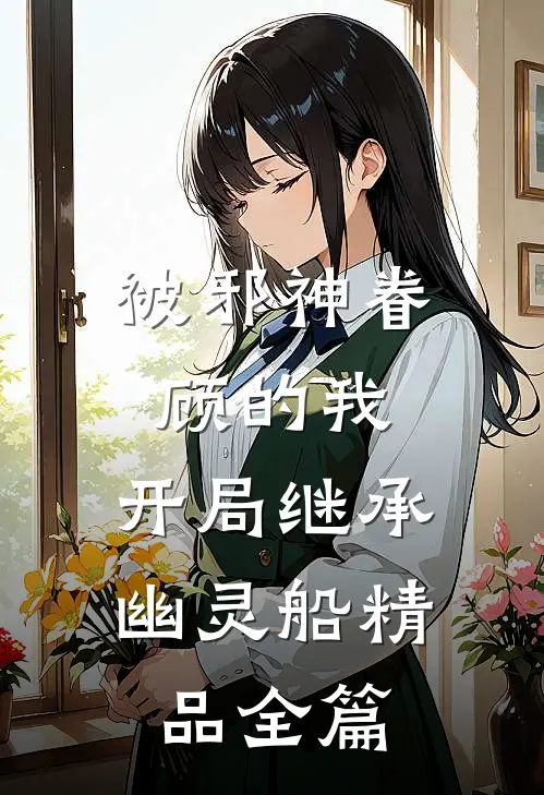 被邪神眷顾的我，开局继承幽灵船精品全篇