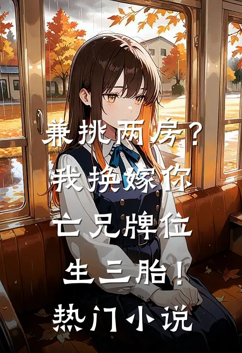 兼挑两房？我换嫁你亡兄牌位生三胎！热门小说