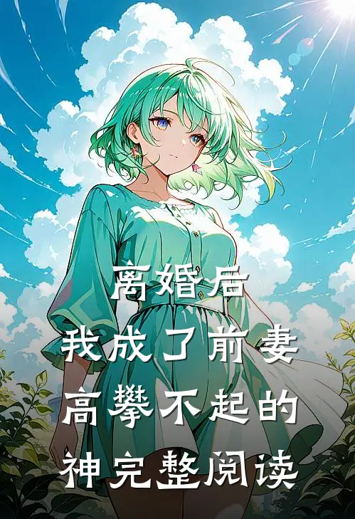 离婚后，我成了前妻高攀不起的神完整阅读
