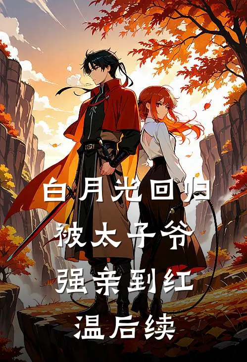 白月光回归，被太子爷强亲到红温后续