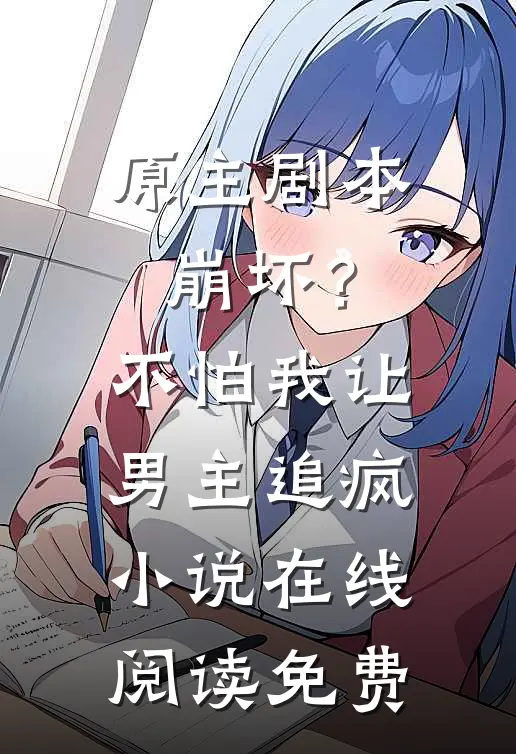 原主剧本崩坏？不怕，我让男主追疯小说在线阅读免费