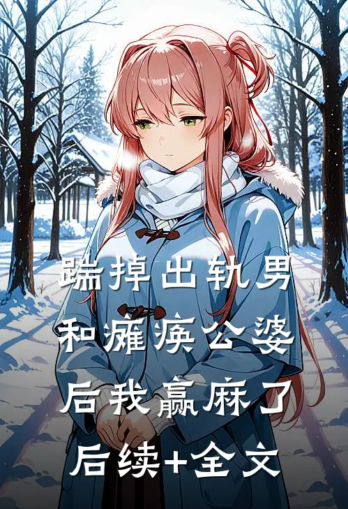踹掉出轨男和瘫痪公婆后我赢麻了后续+全文