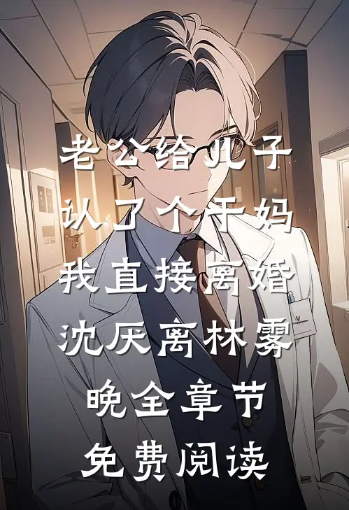 老公给儿子认了个干妈，我直接离婚沈厌离林雾晚全章节免费阅读