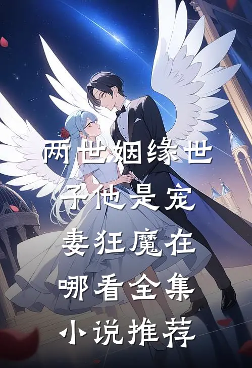 两世姻缘世子他是宠妻狂魔在哪看全集小说推荐