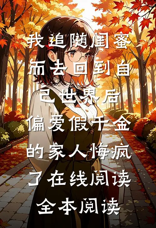 我追随闺蜜而去回到自己世界后，偏爱假千金的家人悔疯了在线阅读全本阅读