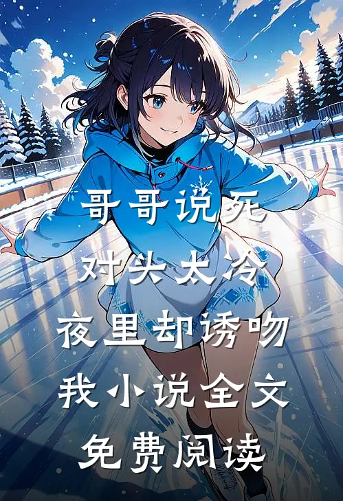 哥哥说死对头太冷，夜里却诱吻我小说全文免费阅读