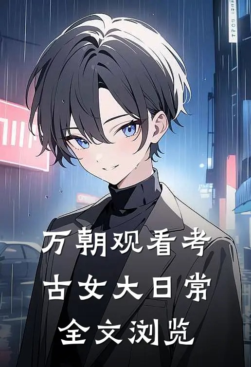 万朝观看考古女大日常全文浏览