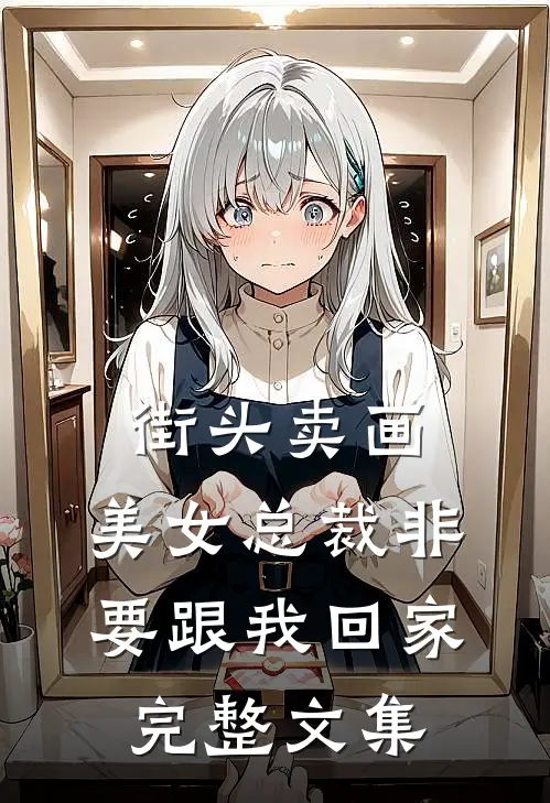 街头卖画，美女总裁非要跟我回家完整文集