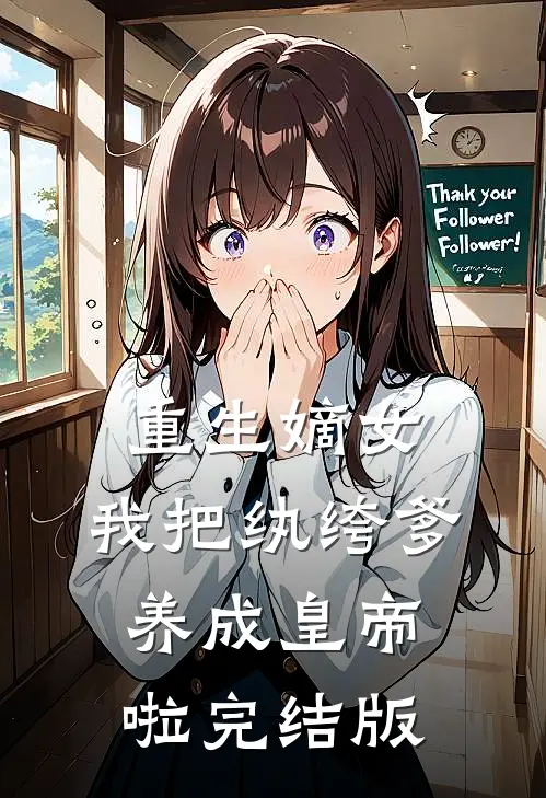重生嫡女：我把纨绔爹养成皇帝啦完结版