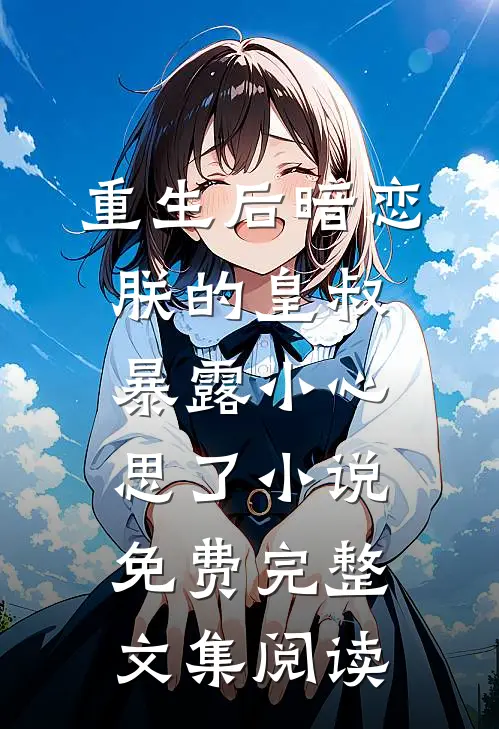 重生后暗恋朕的皇叔暴露小心思了小说免费完整文集阅读