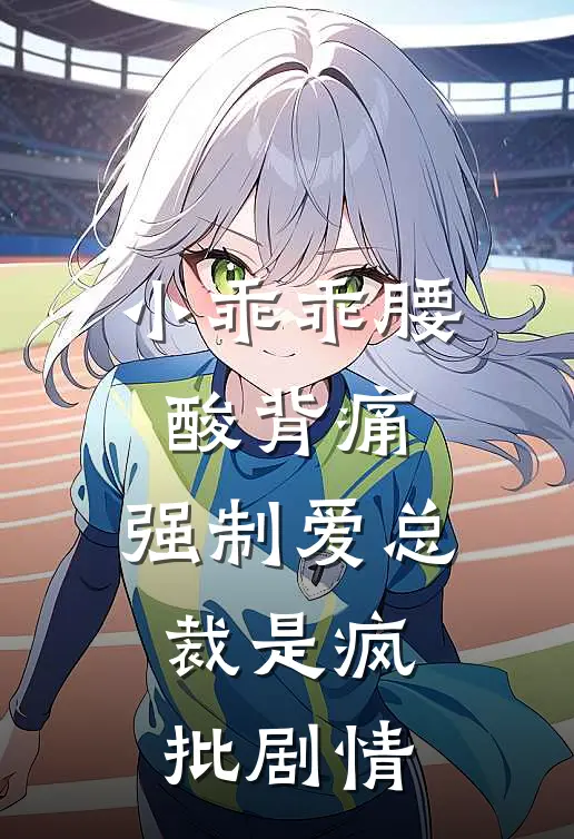 小乖乖腰酸背痛，强制爱总裁是疯批剧情