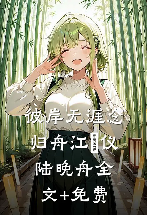 彼岸无涯念归舟江珺仪陆晚舟全文+免费