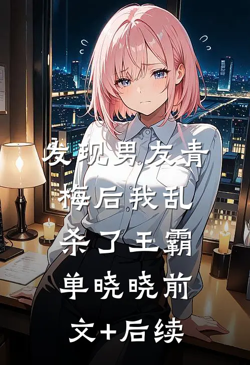 发现男友青梅后我乱杀了王霸单晓晓前文+后续
