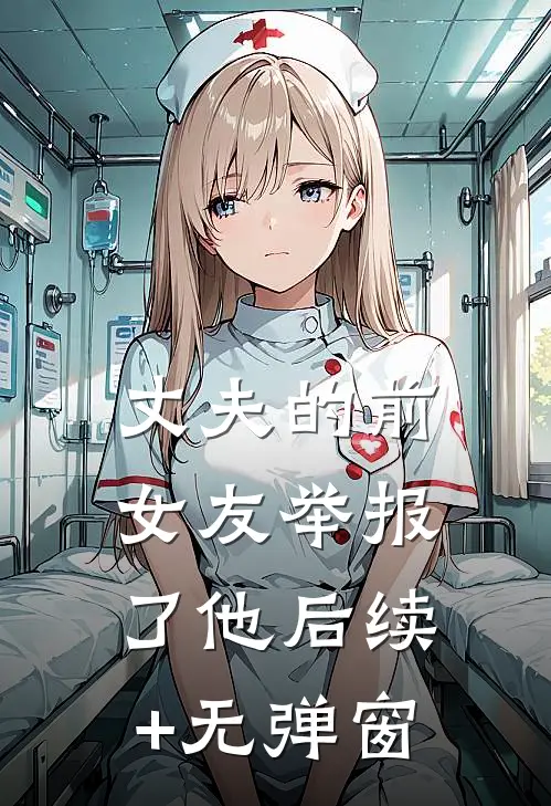 丈夫的前女友举报了他后续+无弹窗