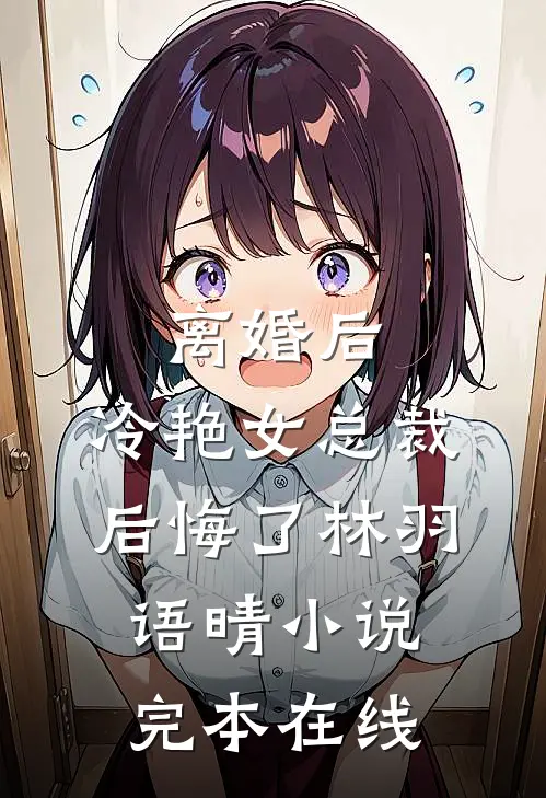 离婚后，冷艳女总裁后悔了林羽语晴小说完本在线