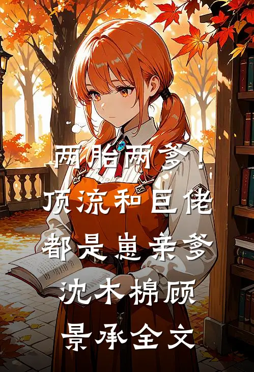 两胎两爹！顶流和巨佬都是崽亲爹沈木棉顾景承全文