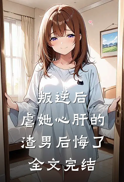 叛逆后,虐她心肝的渣男后悔了全文完结