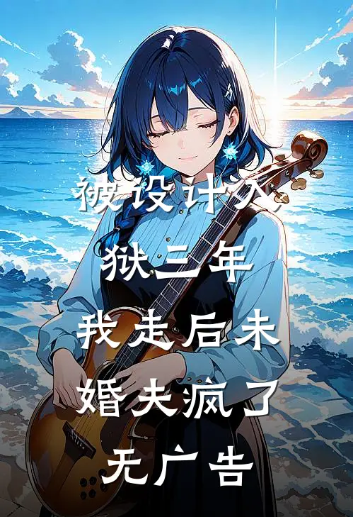 被设计入狱三年，我走后未婚夫疯了无广告