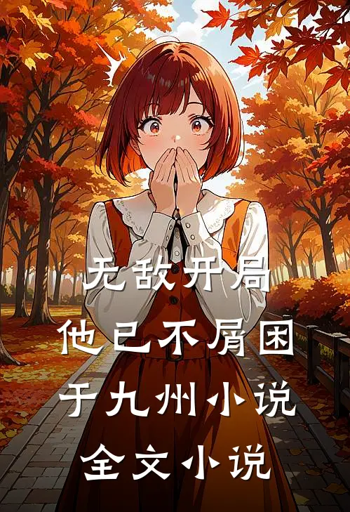 无敌开局,他已不屑困于九州小说全文小说