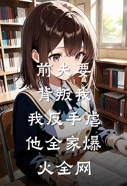 前夫要背叛我，我反手虐他全家爆火全网