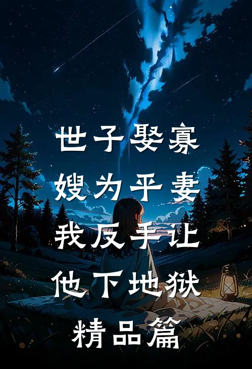 世子娶寡嫂为平妻,我反手让他下地狱精品篇