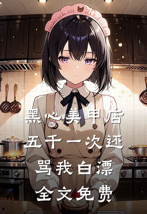 黑心美甲店，五千一次还骂我白漂全文免费