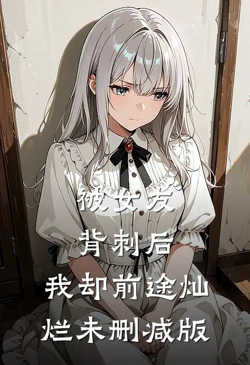 被女友背刺后，我却前途灿烂未删减版