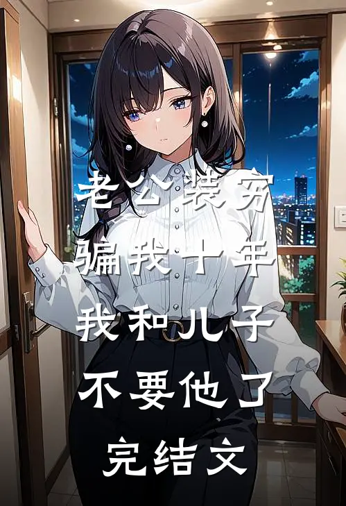 老公装穷骗我十年，我和儿子不要他了完结文