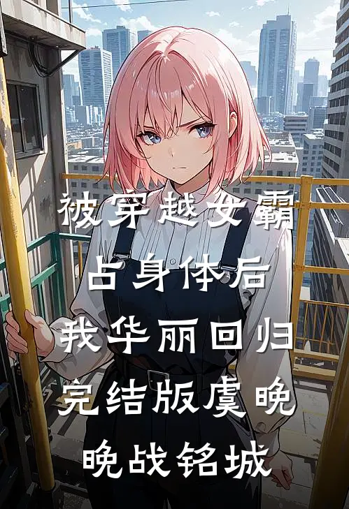 被穿越女霸占身体后，我华丽回归完结版虞晚晚战铭城