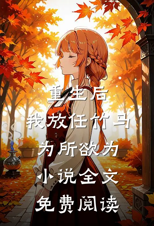 重生后，我放任竹马为所欲为小说全文免费阅读