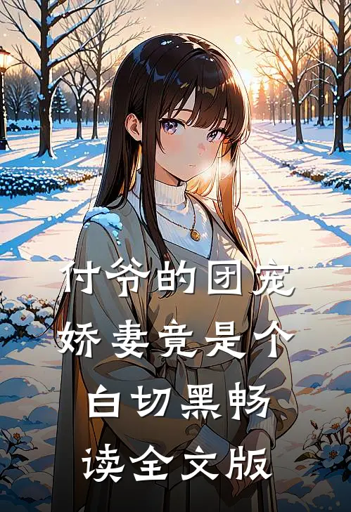 付爷的团宠娇妻竟是个白切黑畅读全文版