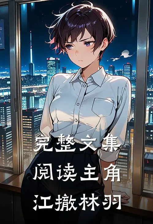 完整文集阅读主角江撤林羽