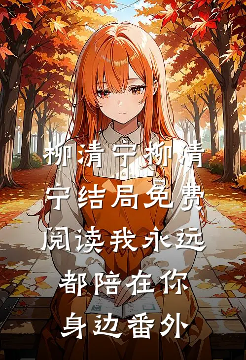 柳清宁柳清宁结局免费阅读我永远都陪在你身边番外