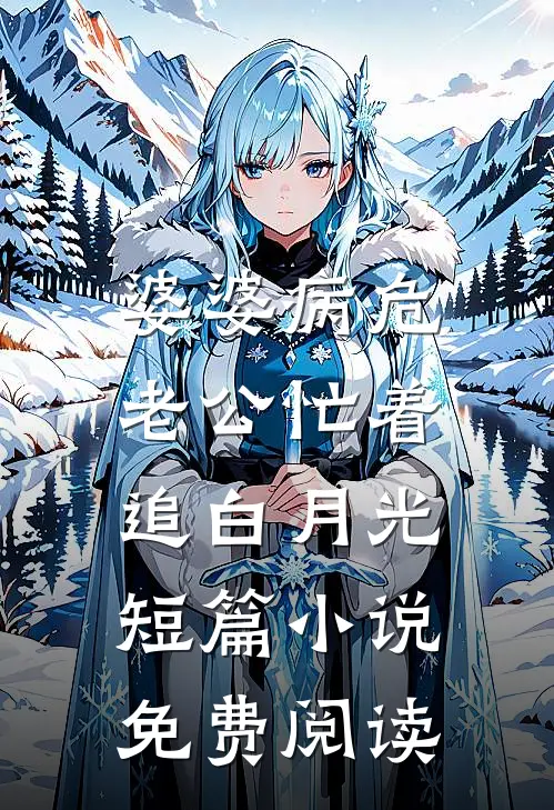 婆婆病危，老公忙着追白月光短篇小说免费阅读