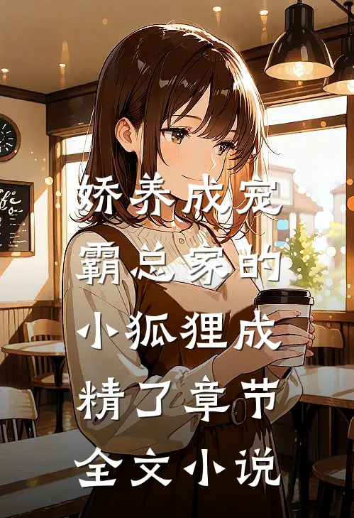 娇养成宠霸总家的小狐狸成精了章节全文免费阅读