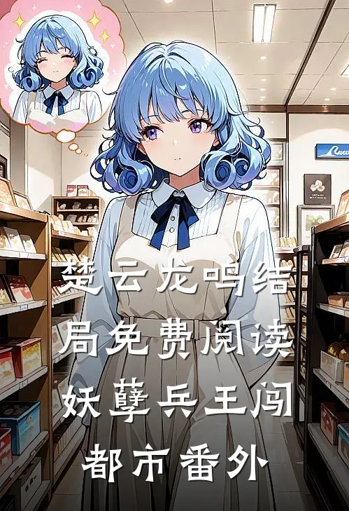 楚云龙鸣结局免费阅读妖孽兵王闯都市番外