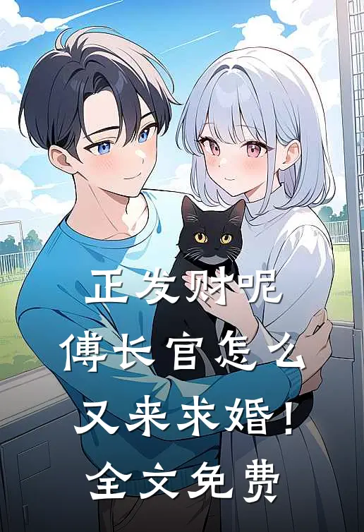 正发财呢，傅长官怎么又来求婚！全文免费