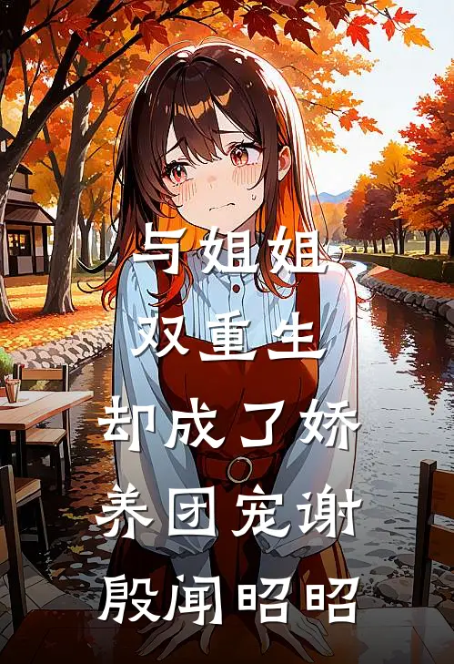 与姐姐双重生，却成了娇养团宠(谢殷闻昭昭)