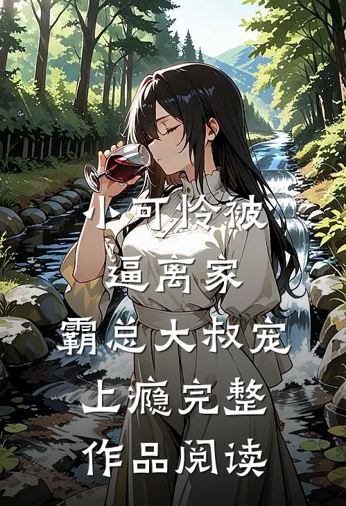 小可怜被逼离家，霸总大叔宠上瘾完整作品阅读