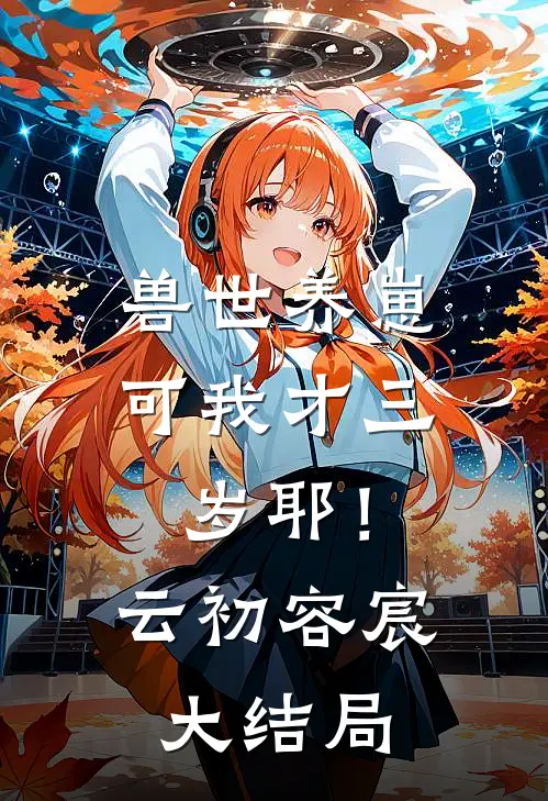 兽世养崽：可我才三岁耶！云初容宸大结局