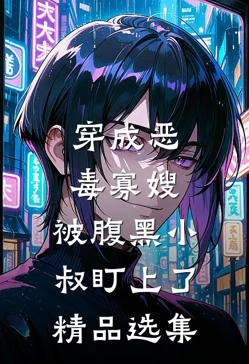 穿成恶毒寡嫂，被腹黑小叔盯上了精品选集