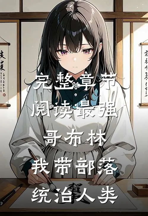 完整章节阅读最强哥布林：我带部落统治人类